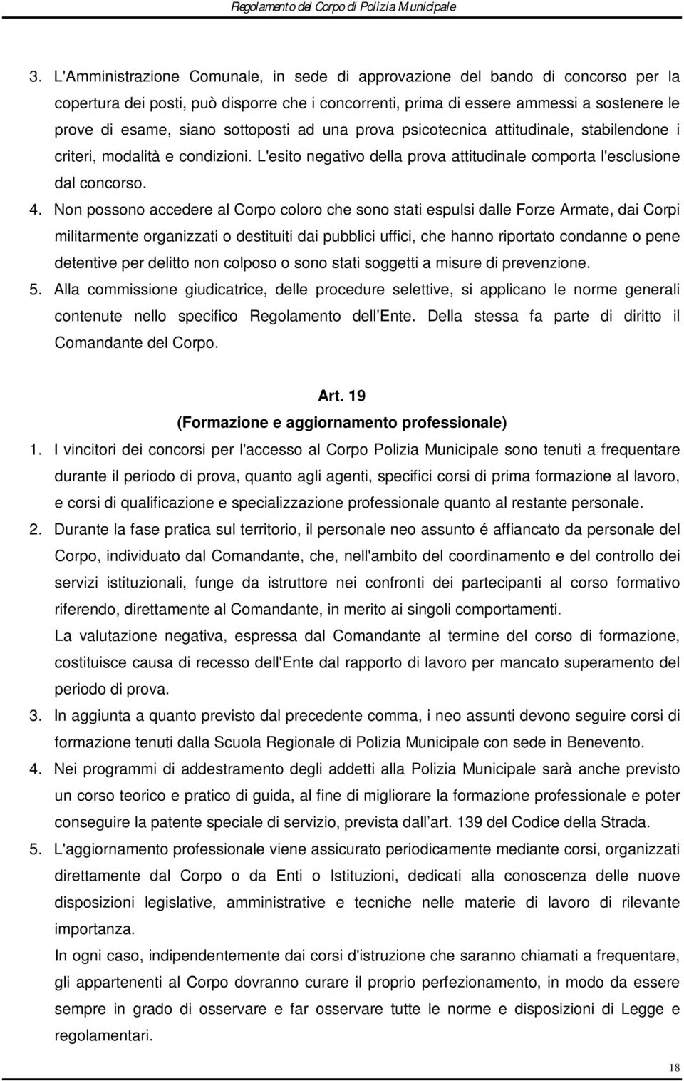 Non possono accedere al Corpo coloro che sono stati espulsi dalle Forze Armate, dai Corpi militarmente organizzati o destituiti dai pubblici uffici, che hanno riportato condanne o pene detentive per