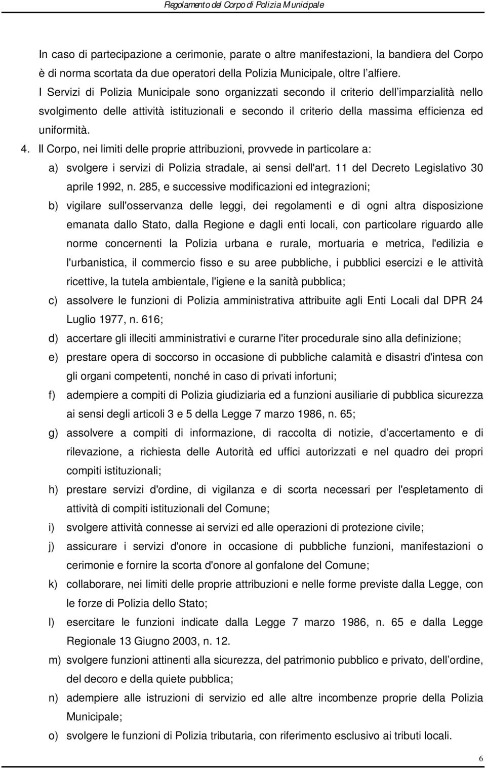 Il Corpo, nei limiti delle proprie attribuzioni, provvede in particolare a: a) svolgere i servizi di Polizia stradale, ai sensi dell'art. 11 del Decreto Legislativo 30 aprile 1992, n.