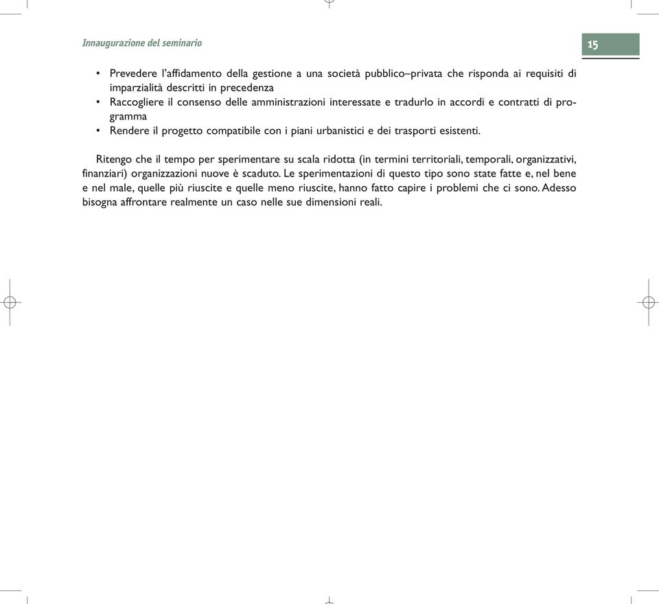 Ritengo che il tempo per sperimentare su scala ridotta (in termini territoriali, temporali, organizzativi, finanziari) organizzazioni nuove è scaduto.