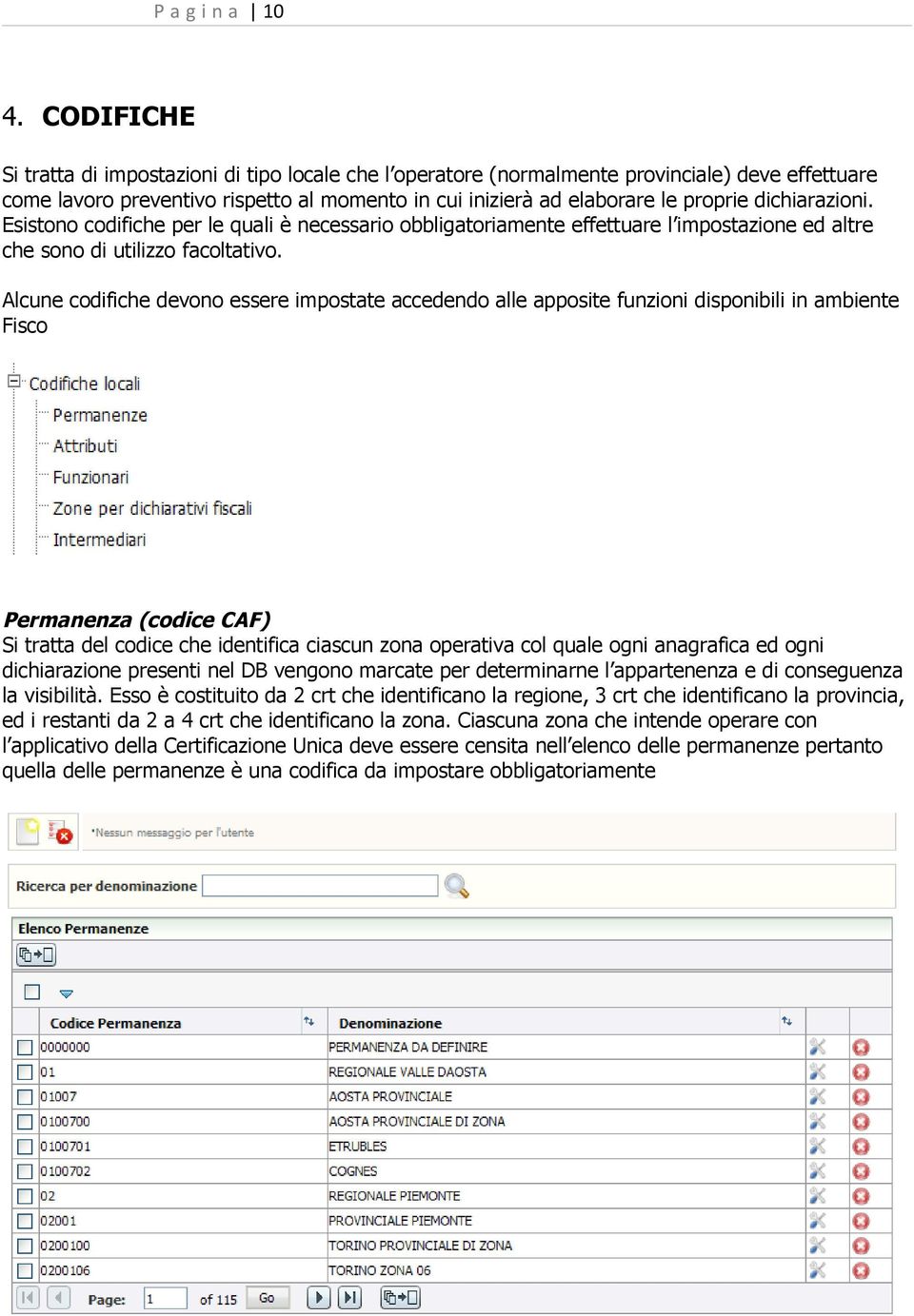 dichiarazioni. Esistono codifiche per le quali è necessario obbligatoriamente effettuare l impostazione ed altre che sono di utilizzo facoltativo.