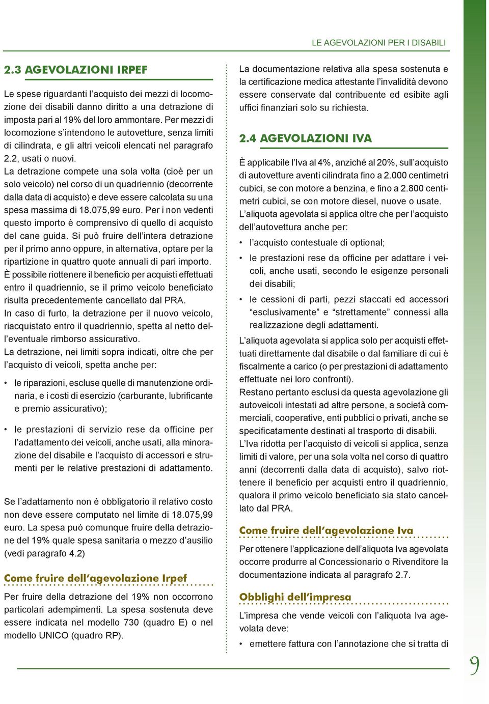 La detrazione compete una sola volta (cioè per un solo veicolo) nel corso di un quadriennio (decorrente dalla data di acquisto) e deve essere calcolata su una spesa massima di 18.075,99 euro.