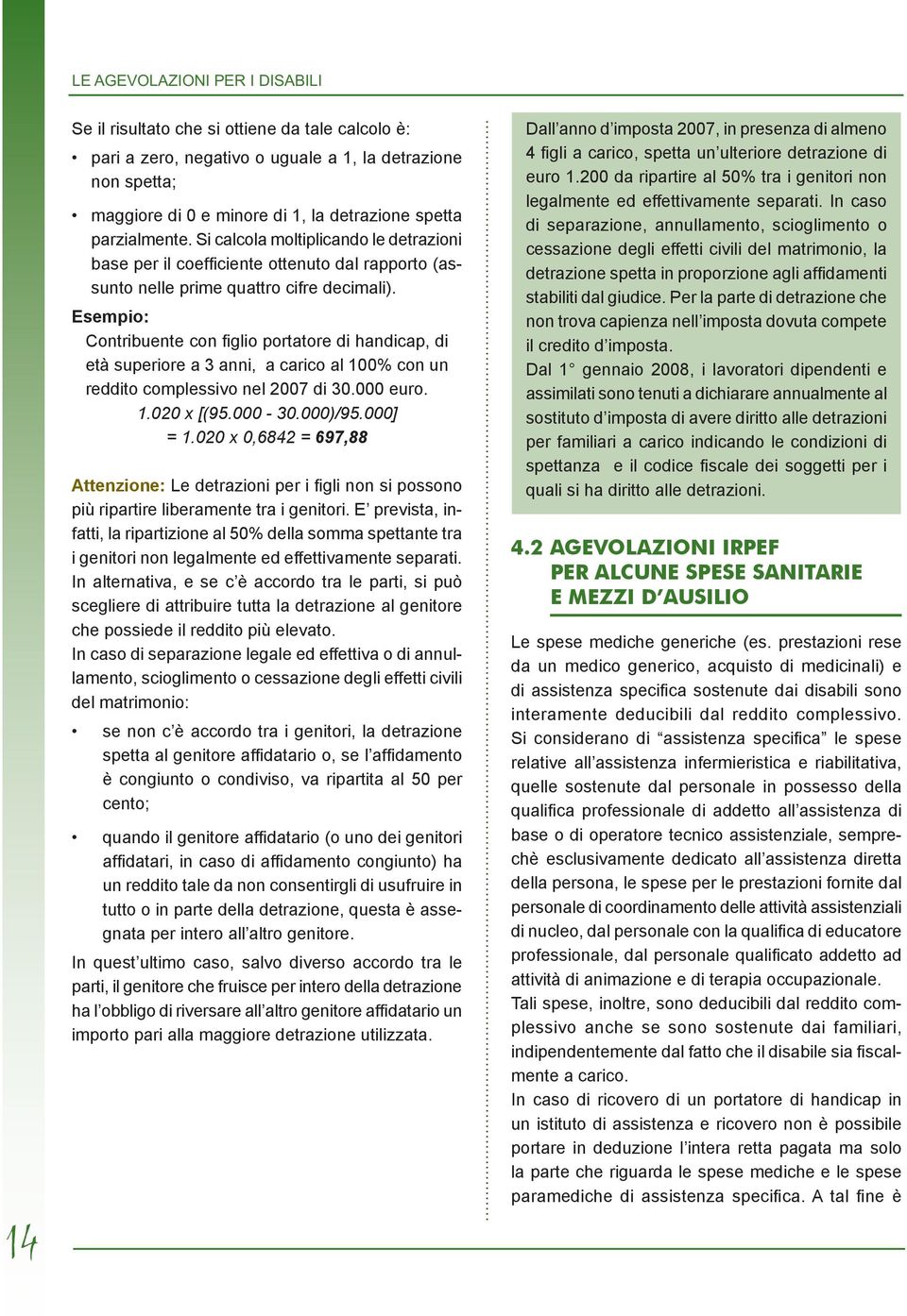 Esempio: Contribuente con figlio portatore di handicap, di età superiore a 3 anni, a carico al 100% con un reddito complessivo nel 2007 di 30.000 euro. 1.020 x [(95.000-30.000)/95.000] = 1.