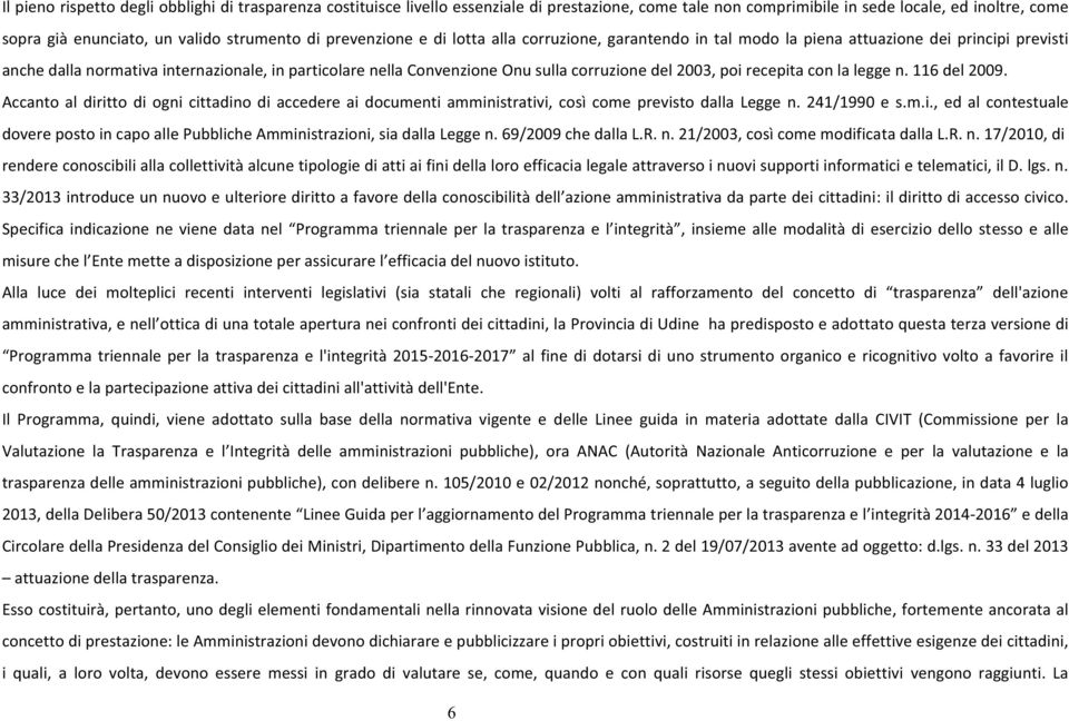 del 2003, poi recepita con la legge n. 116 del 2009. Accanto al diritto di ogni cittadino di accedere ai documenti amministrativi, così come previsto dalla Legge n. 241/1990 e s.m.i., ed al contestuale dovere posto in capo alle Pubbliche Amministrazioni, sia dalla Legge n.