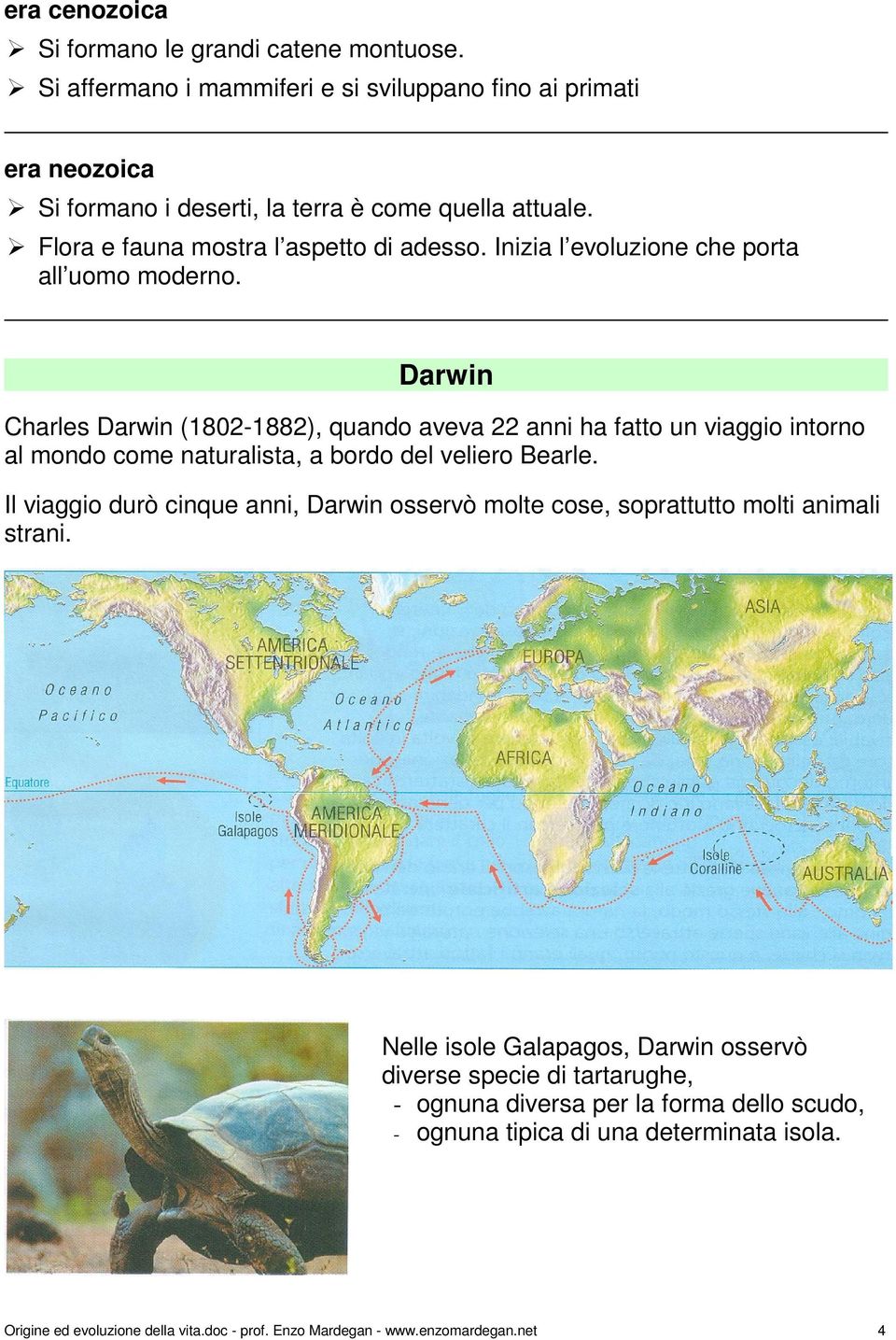 Darwin Charles Darwin (1802-1882), quando aveva 22 anni ha fatto un viaggio intorno al mondo come naturalista, a bordo del veliero Bearle.