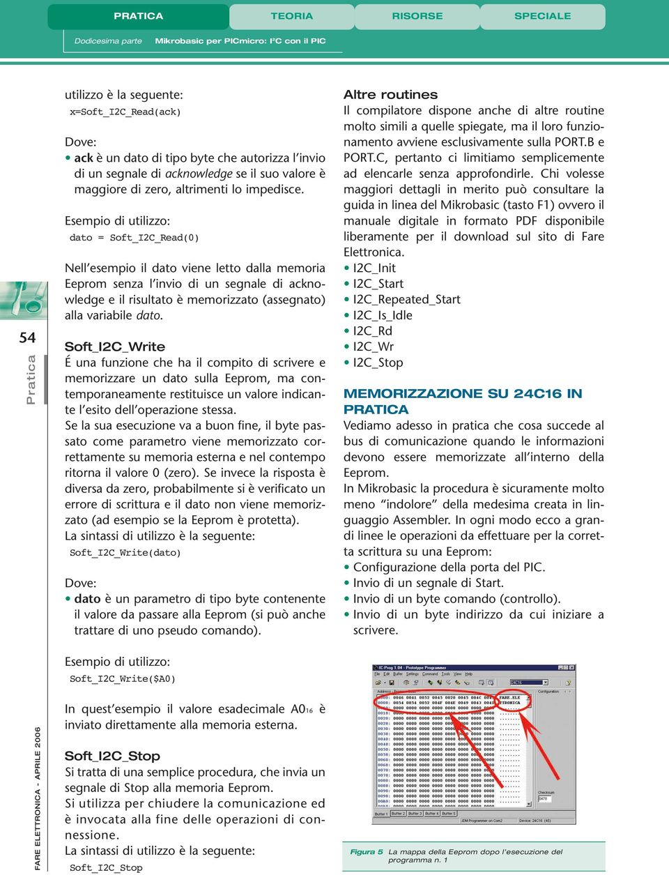 Esempio di utilizzo: dato = Soft_I2C_Read(0) Nell esempio il dato viene letto dalla memoria Eeprom senza l invio di un segnale di acknowledge e il risultato è memorizzato (assegnato) alla variabile