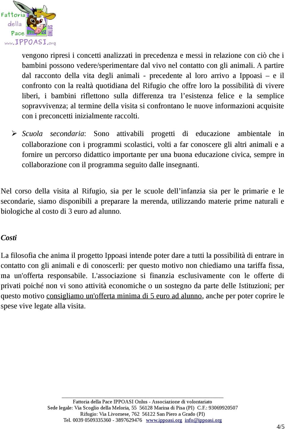 riflettono sulla differenza tra l esistenza felice e la semplice sopravvivenza; al termine della visita si confrontano le nuove informazioni acquisite con i preconcetti inizialmente raccolti.