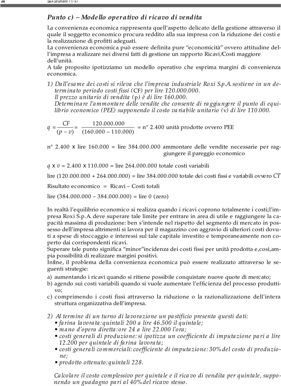 La convenienza economica può essere definita pure economicità ovvero attitudine dell impresa a realizzare nei diversi fatti di gestione un rapporto Ricavi/Costi maggiore dell unità.