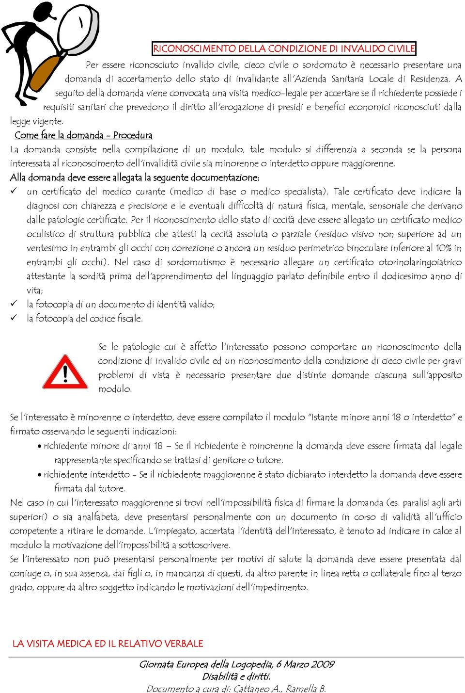 A seguito della domanda viene convocata una visita medico-legale per accertare se il richiedente possiede i requisiti sanitari che prevedono il diritto all'erogazione di presidi e benefici economici