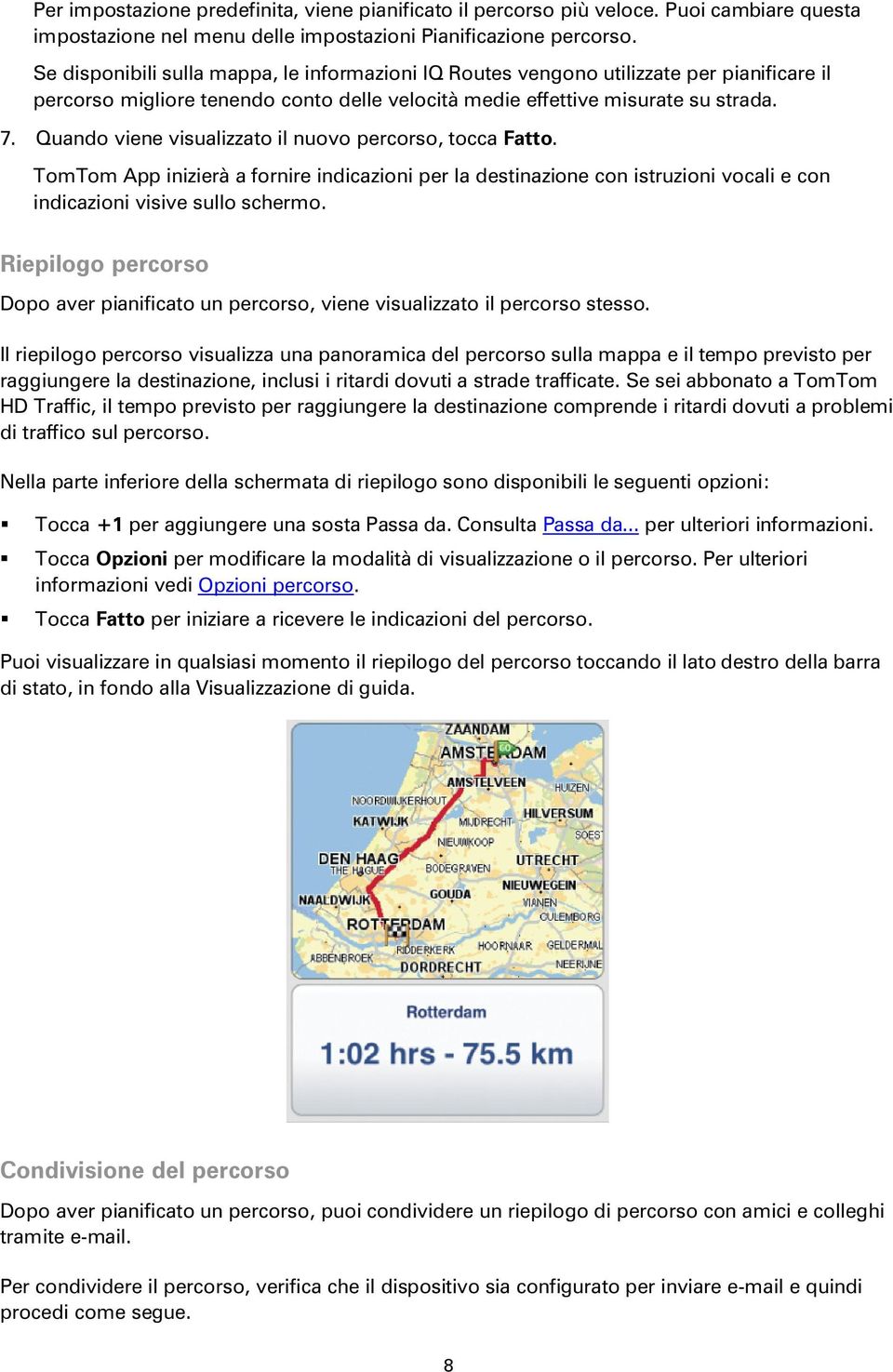 Quando viene visualizzato il nuovo percorso, tocca Fatto. TomTom App inizierà a fornire indicazioni per la destinazione con istruzioni vocali e con indicazioni visive sullo schermo.