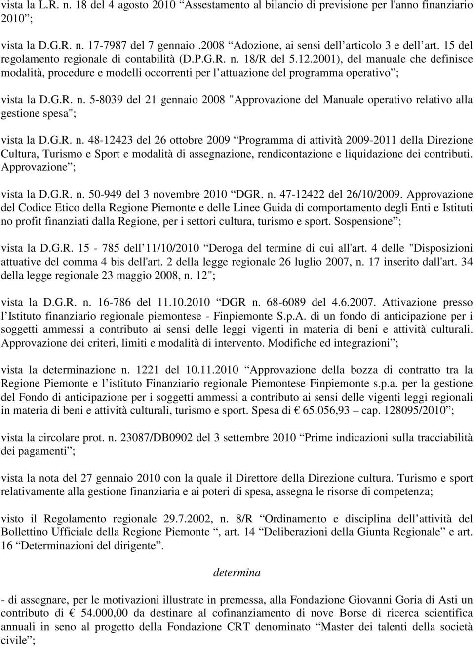 G.R. n. 5-8039 del 21 gennaio 2008 "Approvazione del Manuale operativo relativo alla gestione spesa"; vista la D.G.R. n. 48-12423 del 26 ottobre 2009 Programma di attività 2009-2011 della Direzione Cultura, Turismo e Sport e modalità di assegnazione, rendicontazione e liquidazione dei contributi.