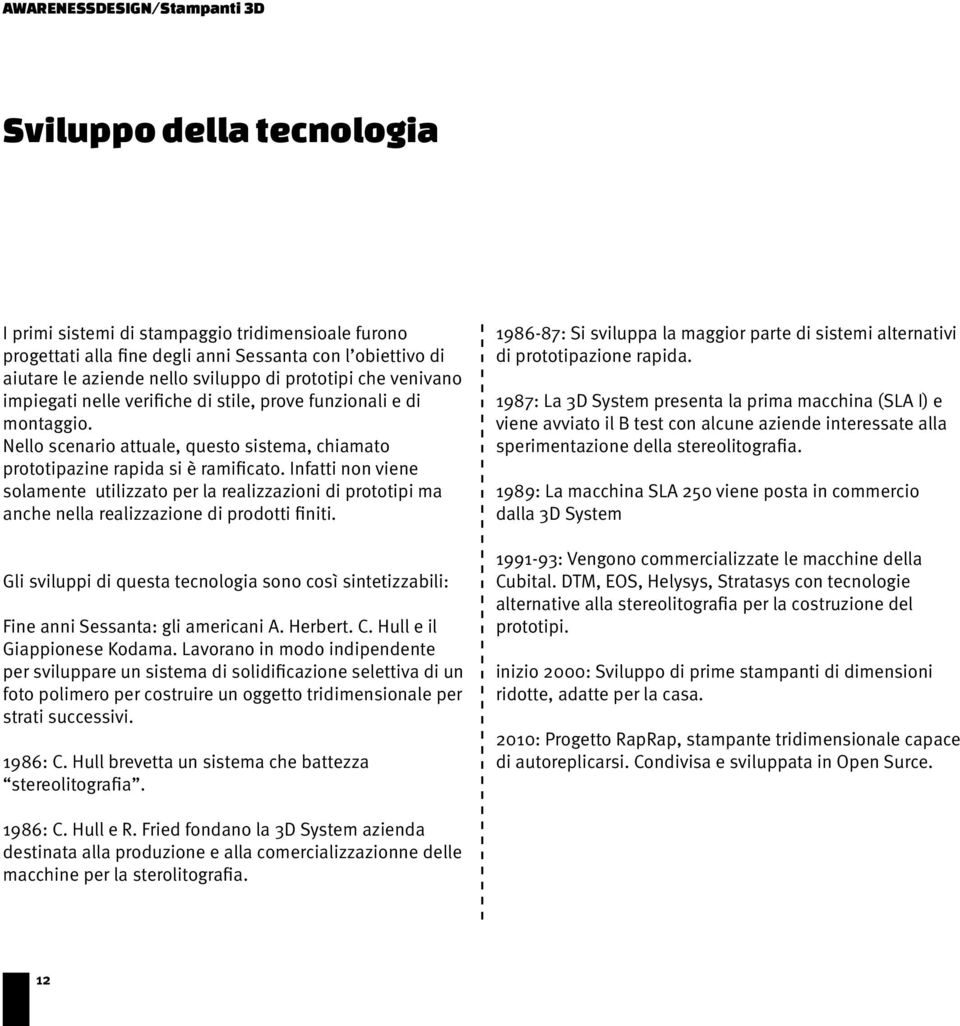 Infatti non viene solamente utilizzato per la realizzazioni di prototipi ma anche nella realizzazione di prodotti finiti.