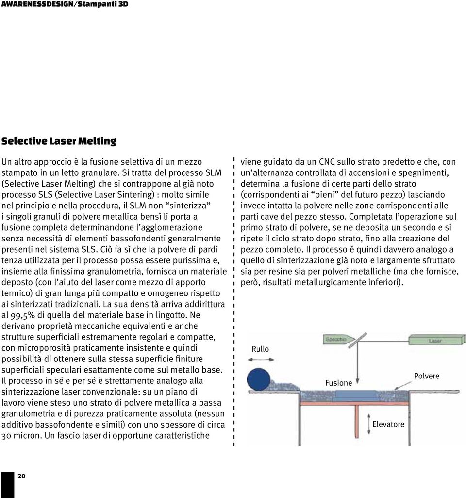 singoli granuli di polvere metallica bensì li porta a fusione completa determinandone l agglomerazione senza necessità di elementi bassofondenti generalmente presenti nel sistema SLS.