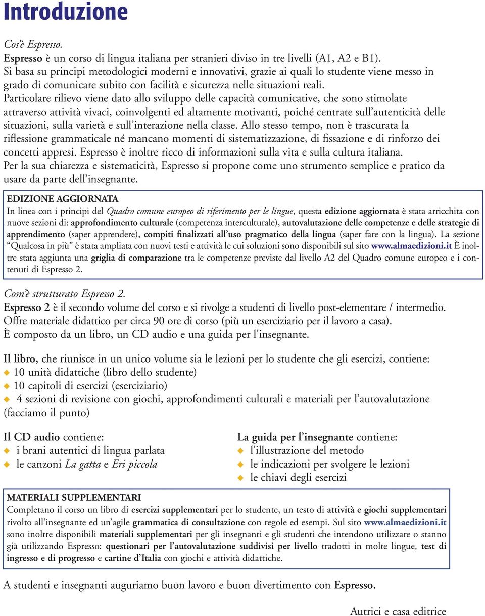 Particolare rilievo viene dato allo sviluppo delle capacità comunicative, che sono stimolate attraverso attività vivaci, coinvolgenti ed altamente motivanti, poiché centrate sull autenticità delle