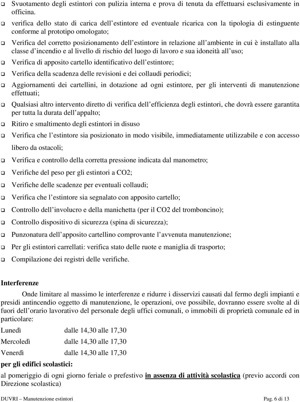 all ambiente in cui è installato alla classe d incendio e al livello di rischio del luogo di lavoro e sua idoneità all uso; Verifica di apposito cartello identificativo dell estintore; Verifica della