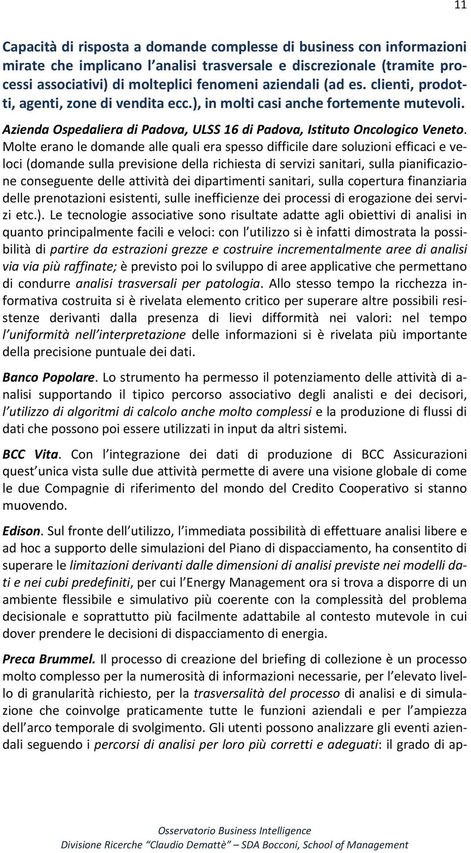 Molte erano le domande alle quali era spesso difficile dare soluzioni efficaci e veloci (domande sulla previsione della richiesta di servizi sanitari, sulla pianificazione conseguente delle attività