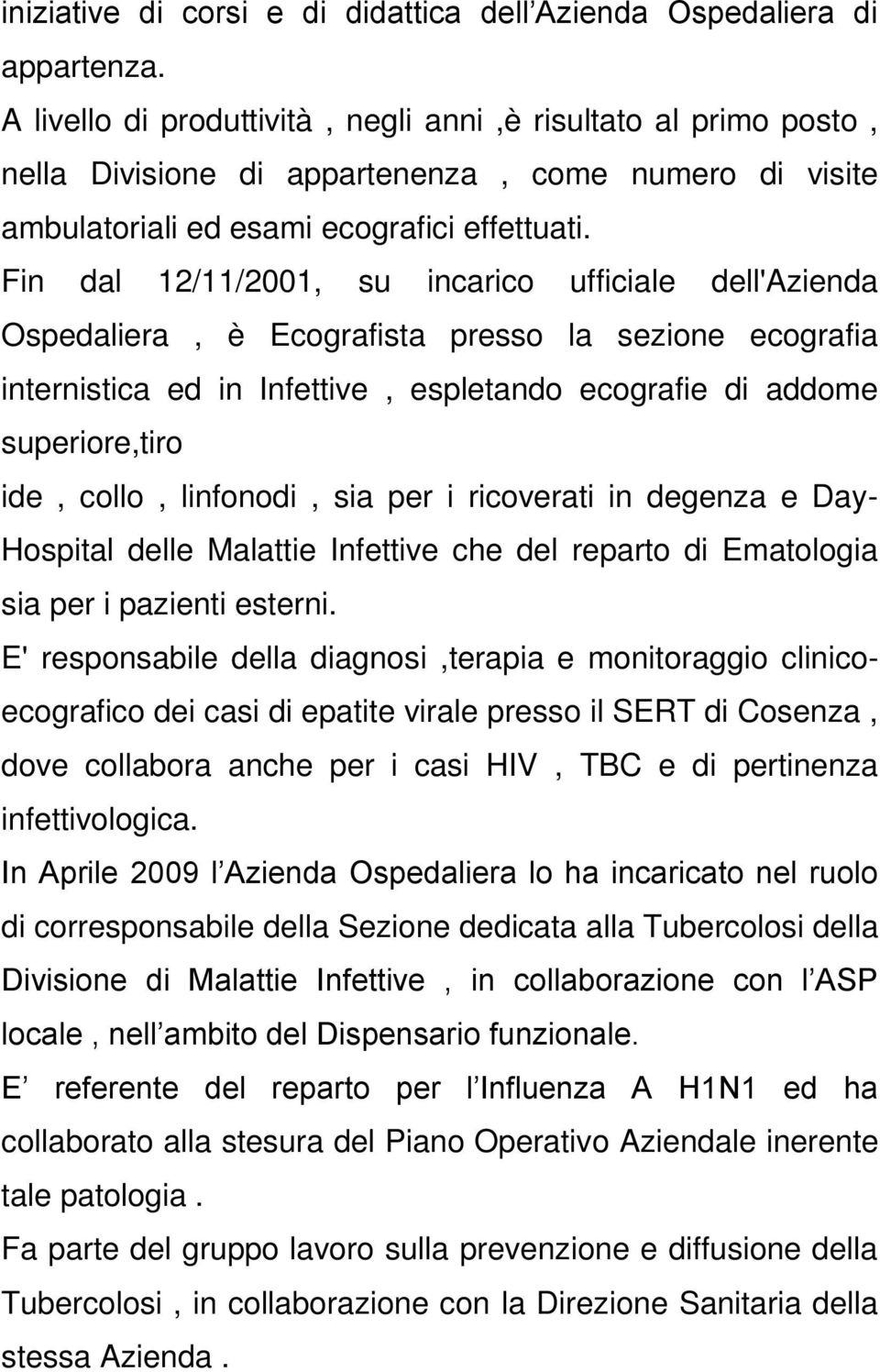 Fin dal 12/11/2001, su incarico ufficiale dell'azienda Ospedaliera, è Ecografista presso la sezione ecografia internistica ed in Infettive, espletando ecografie di addome superiore,tiro ide, collo,