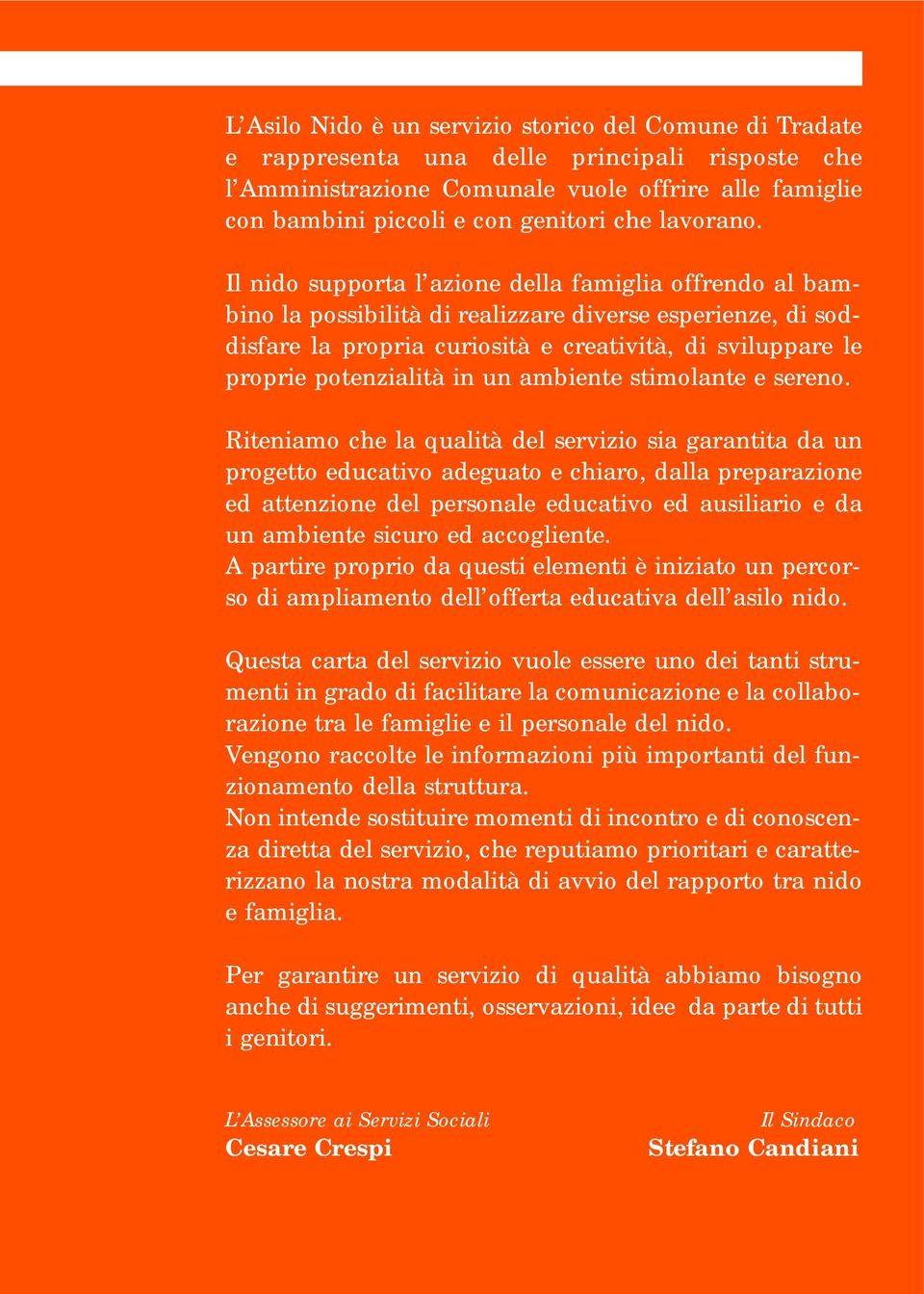 Il nido supporta l azione della famiglia offrendo al bambino la possibilità di realizzare diverse esperienze, di soddisfare la propria curiosità e creatività, di sviluppare le proprie potenzialità in