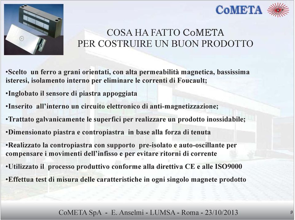 Dimensionato piastra e contropiastra in base alla forza di tenuta Realizzato la contropiastra con supporto pre-isolato e auto-oscillante per compensare i movimenti dell infisso e per evitare ritorni