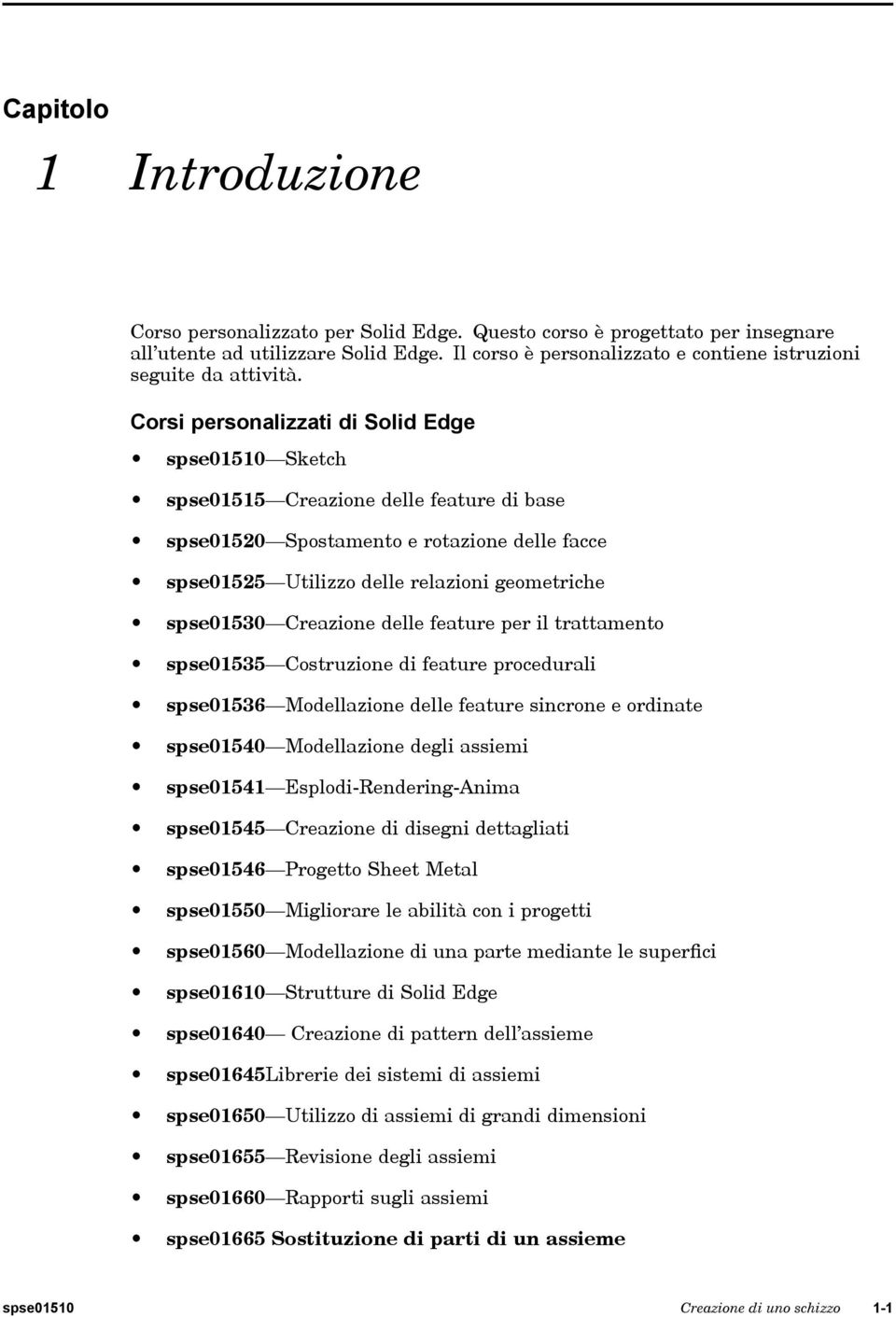 Corsi personalizzati di Solid Edge spse01510 Sketch spse01515 Creazione delle feature di base spse01520 Spostamento e rotazione delle facce spse01525 Utilizzo delle relazioni geometriche spse01530
