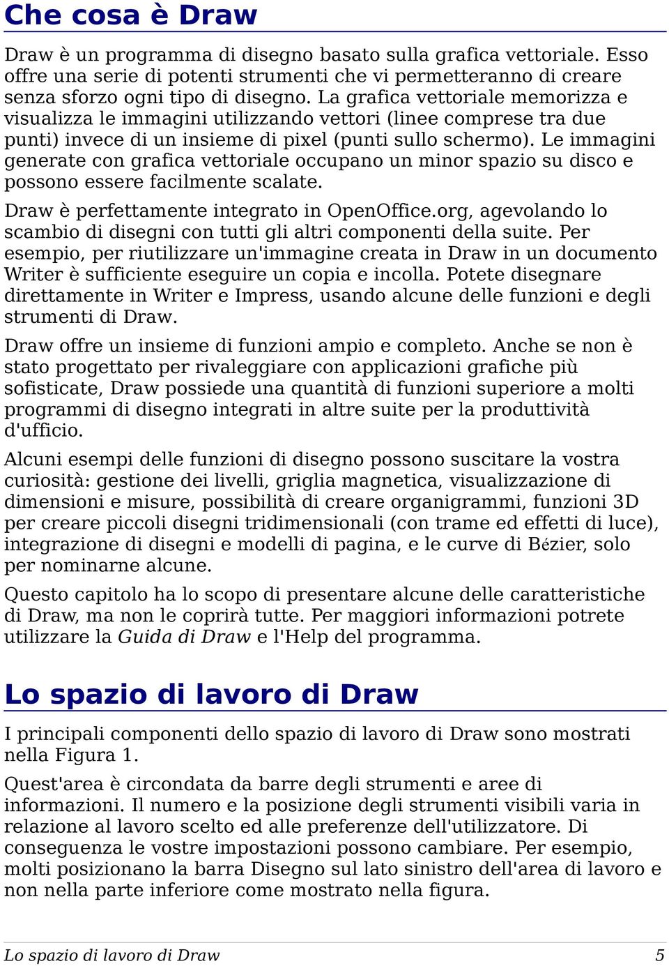 Le immagini generate con grafica vettoriale occupano un minor spazio su disco e possono essere facilmente scalate. Draw è perfettamente integrato in OpenOffice.