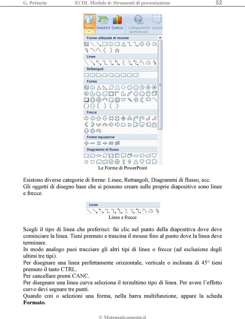 Linee e frecce Scegli il tipo di linea che preferisci: fai clic nel punto della diapositiva dove deve cominciare la linea. Tieni premuto e trascina il mouse fino al punto dove la linea deve terminare.