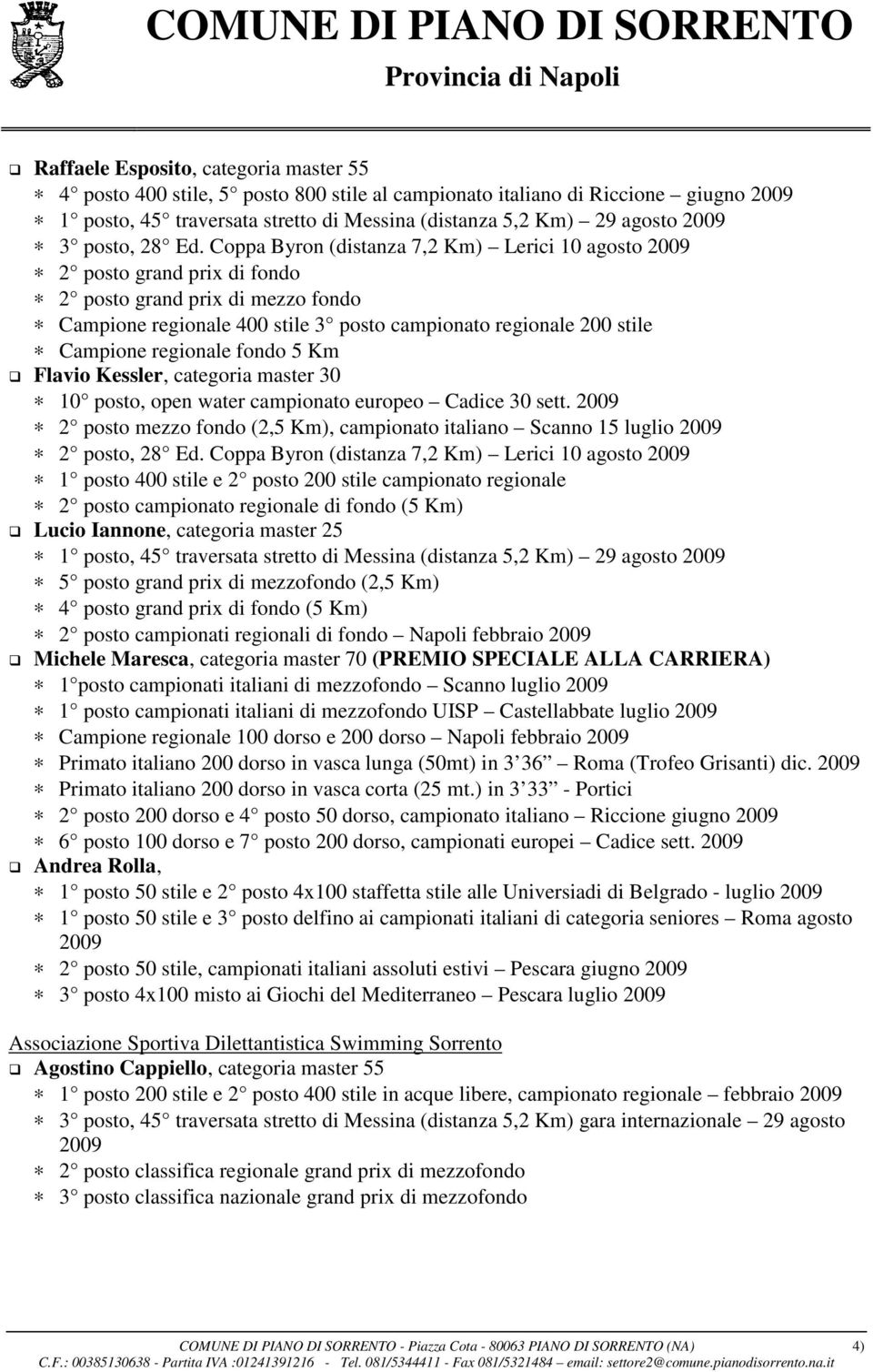 Coppa Byron (distanza 7,2 Km) Lerici 10 agosto 2009 2 posto grand prix di fondo 2 posto grand prix di mezzo fondo Campione regionale 400 stile 3 posto campionato regionale 200 stile Campione