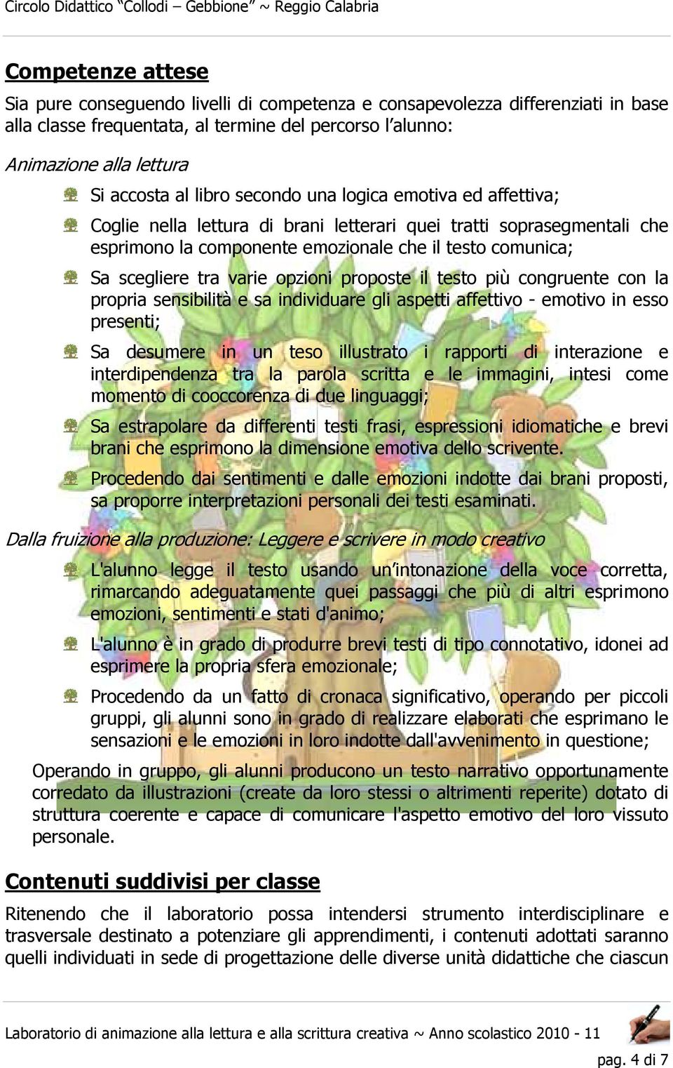 opzioni proposte il testo più congruente con la propria sensibilità e sa individuare gli aspetti affettivo - emotivo in esso presenti; Sa desumere in un teso illustrato i rapporti di interazione e