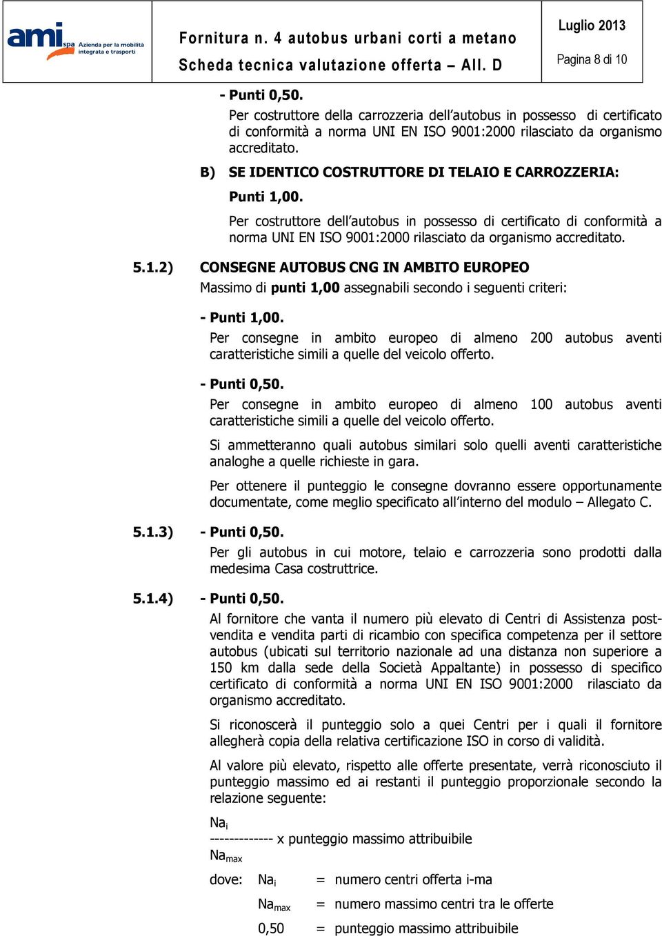 5.1.2) CONSEGNE AUTOBUS CNG IN AMBITO EUROPEO Massimo di punti 1,00 assegnabili secondo i seguenti criteri: Per consegne in ambito europeo di almeno 200 autobus aventi caratteristiche simili a quelle