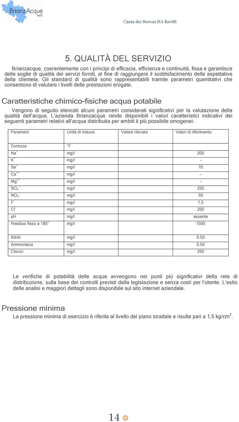 Caratteristiche chimico-fisiche acqua potabile Vengono di seguito elencati alcuni parametri considerati significativi per la valutazione della qualità dell acqua.