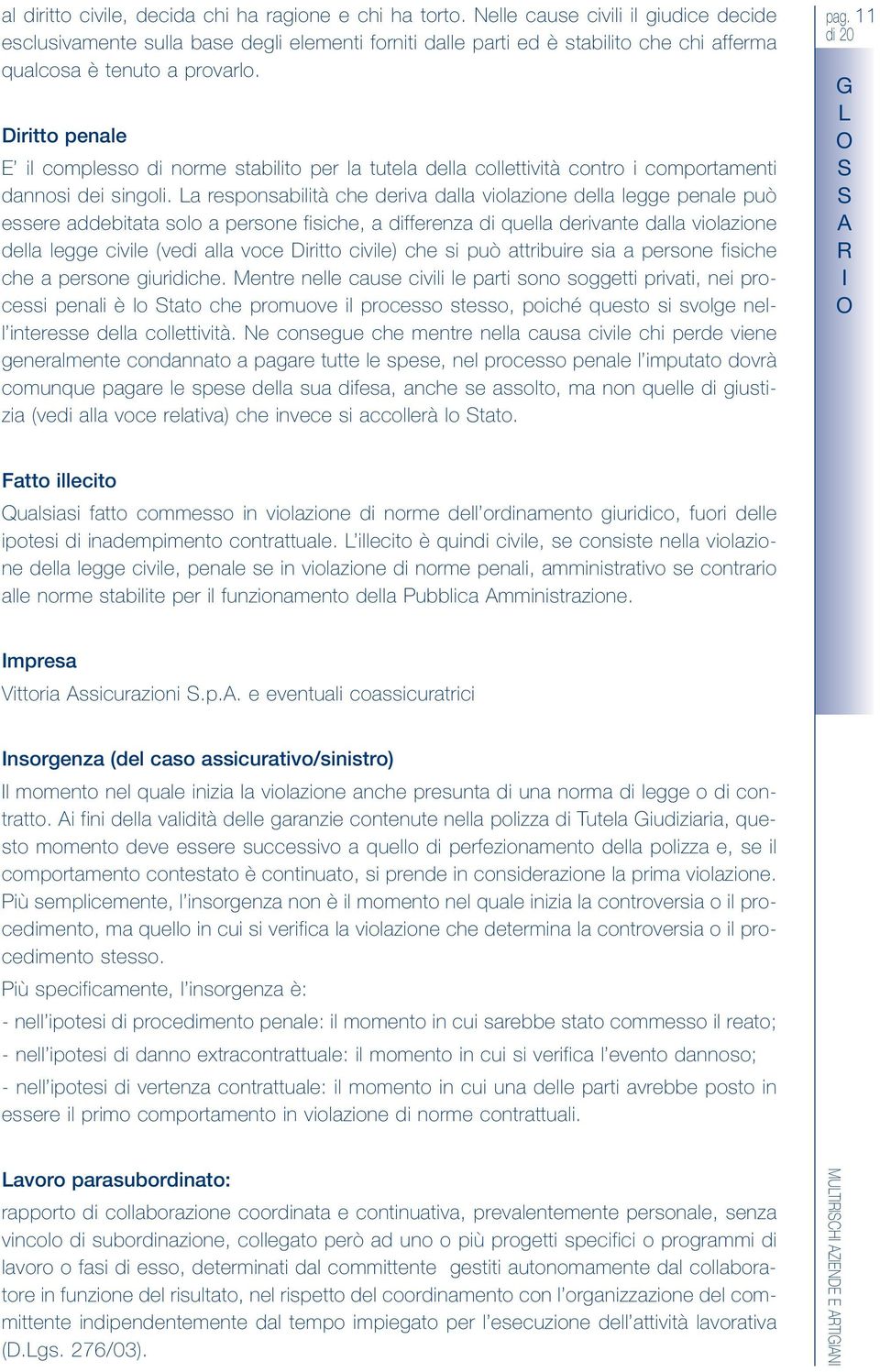 Diritto penale il complesso di norme stabilito per la tutela della collettività contro i comportamenti dannosi dei singoli.