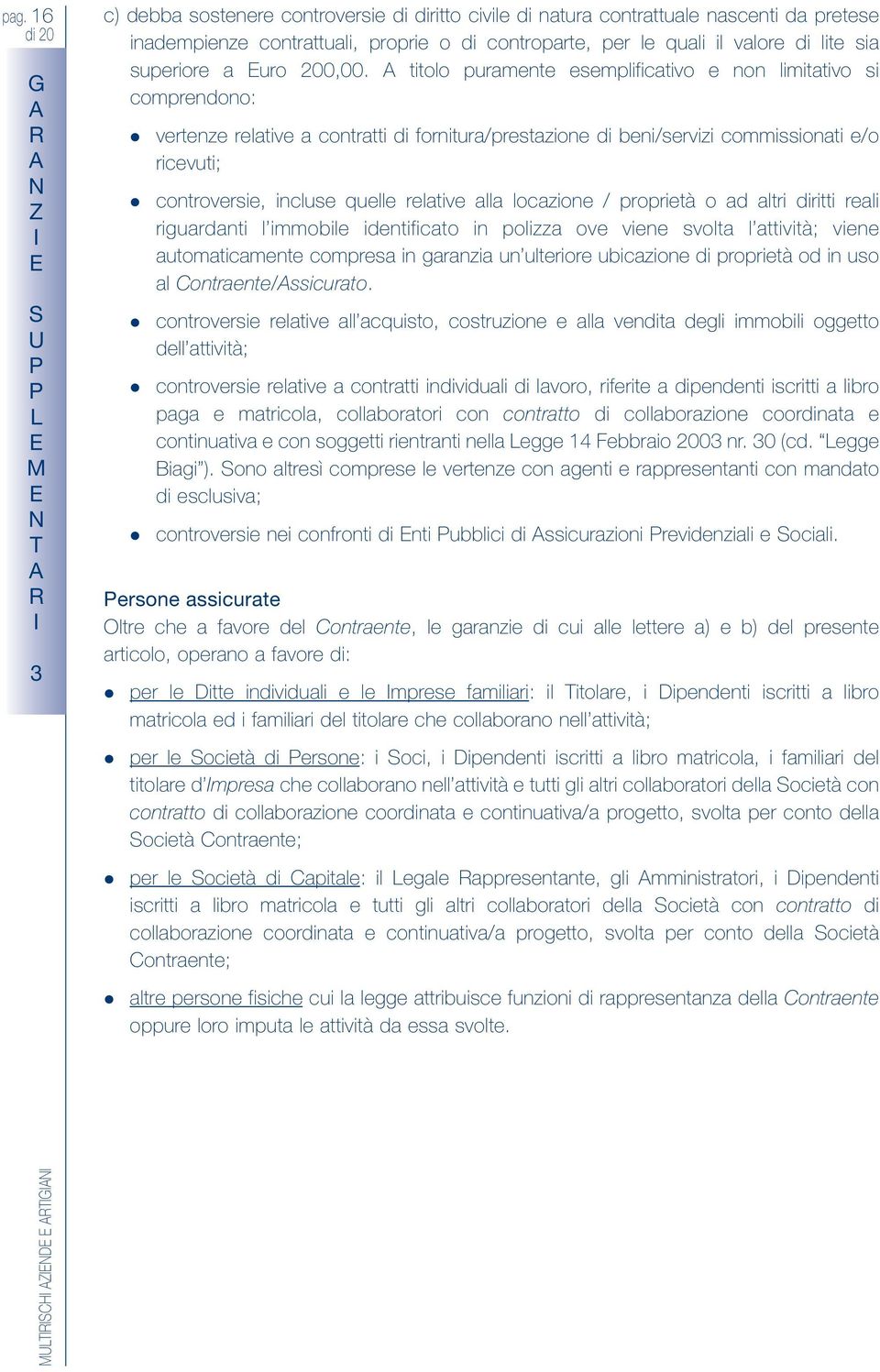 titolo puramente esemplificativo e non limitativo si comprendono: vertenze relative a contratti di fornitura/prestazione di beni/servizi commissionati e/o ricevuti; controversie, incluse quelle