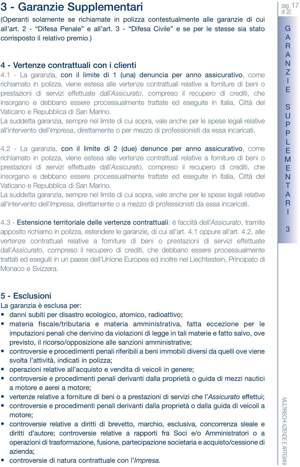 1 - a garanzia, con il limite di 1 (una) denuncia per anno assicurativo, come richiamato in polizza, viene estesa alle vertenze contrattuali relative a forniture di beni o prestazioni di servizi