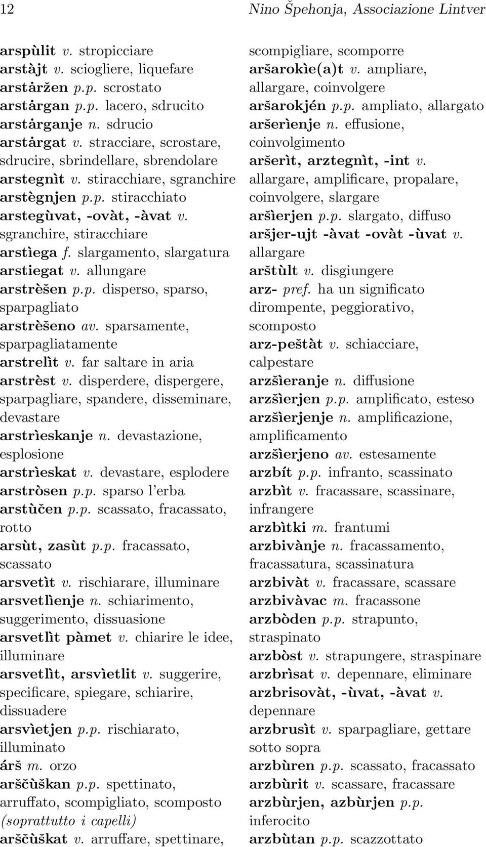 slargamento, slargatura arstiegat v. allungare arstrèšen p.p. disperso, sparso, sparpagliato arstrèšeno av. sparsamente, sparpagliatamente arstrelìt v. far saltare in aria arstrèst v.