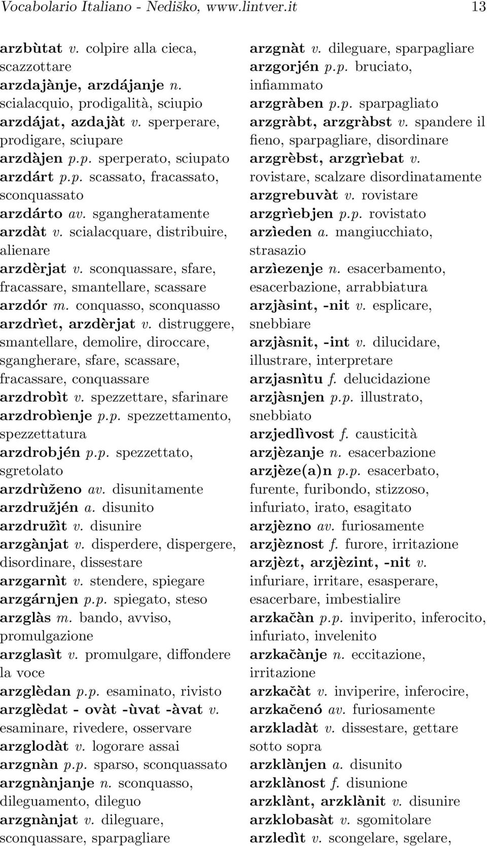 scialacquare, distribuire, alienare arzdèrjat v. sconquassare, sfare, fracassare, smantellare, scassare arzdór m. conquasso, sconquasso arzdrìet, arzdèrjat v.