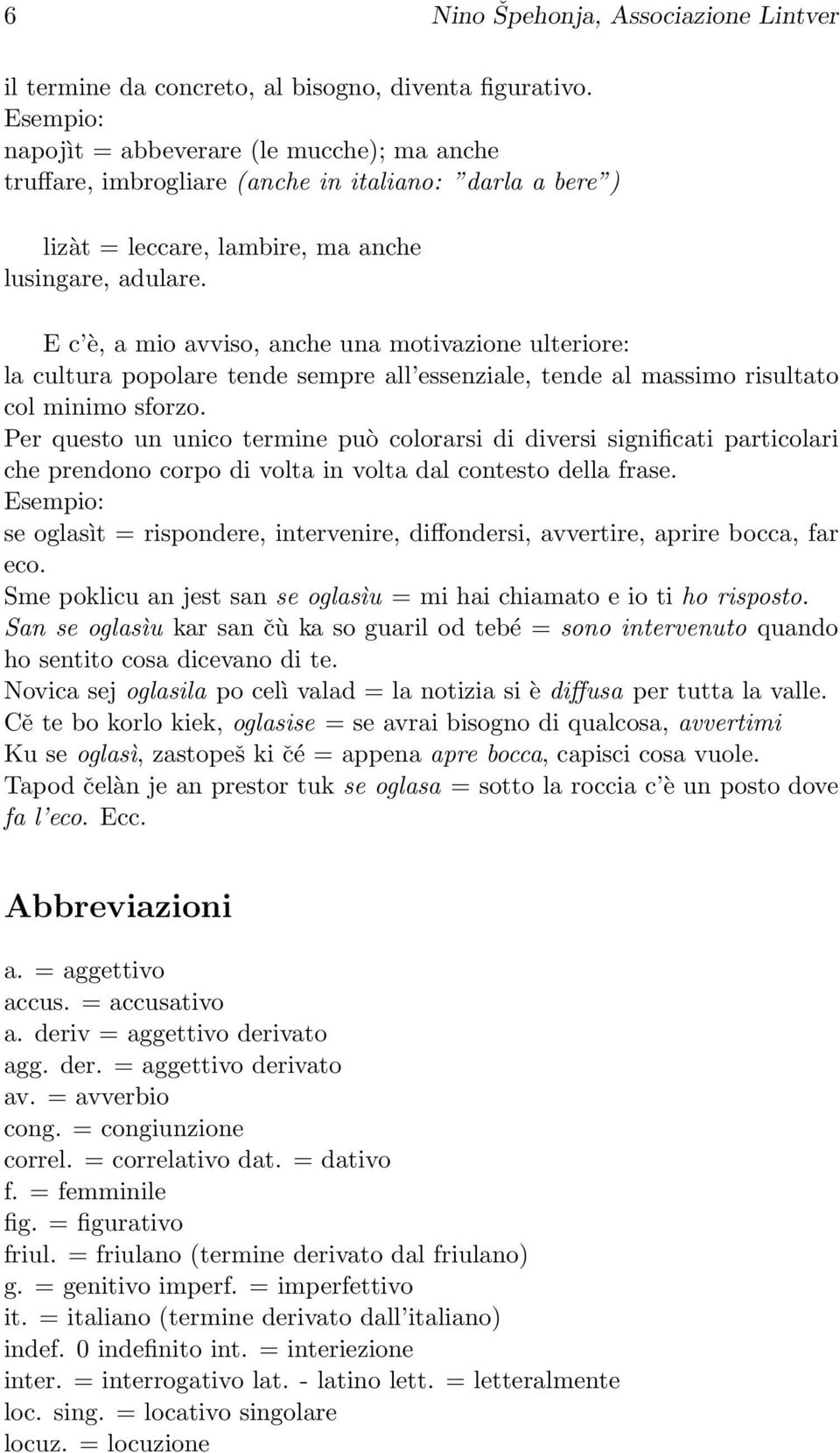 E c è, a mio avviso, anche una motivazione ulteriore: la cultura popolare tende sempre all essenziale, tende al massimo risultato col minimo sforzo.