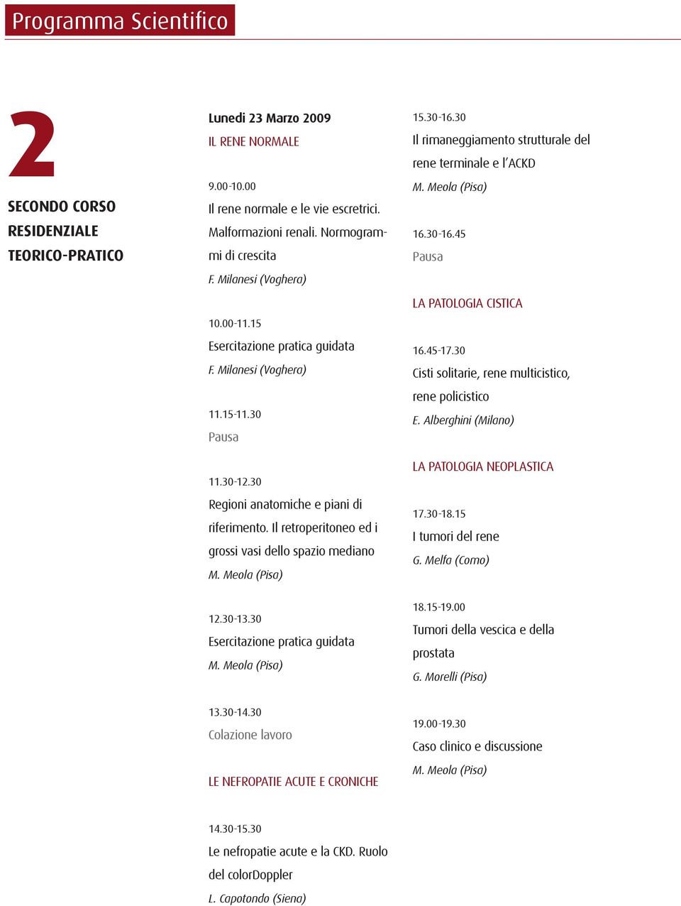 Il retroperitoneo ed i grossi vasi dello spazio mediano 15.30-16.30 Il rimaneggiamento strutturale del rene terminale e l ACKD 16.30-16.45 Pausa LA PATOLOGIA CISTICA 16.45-17.