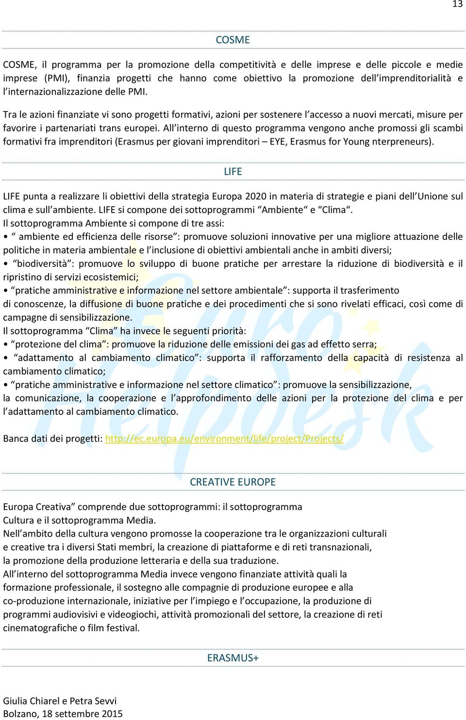 Tra le azioni finanziate vi sono progetti formativi, azioni per sostenere l accesso a nuovi mercati, misure per favorire i partenariati trans europei.