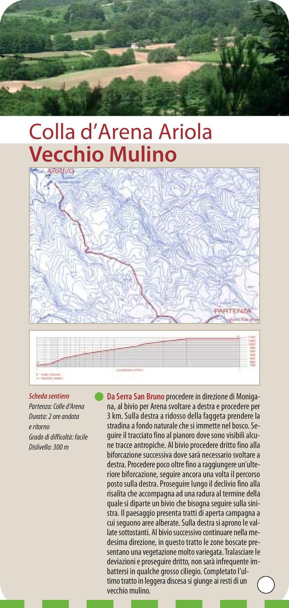 Seguire il tracciato fino al pianoro dove sono visibili alcune tracce antropiche. Al bivio procedere dritto fino alla biforcazione successiva dove sarà necessario svoltare a destra.