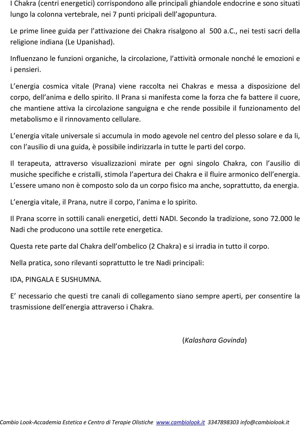 Influenzano le funzioni organiche, la circolazione, l attività ormonale nonché le emozioni e i pensieri.