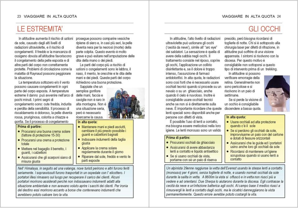 Problemi di circolazione come la malattia di Raynaud possono peggiorare la situazione. La temperatura sottozero e/o il vento possono causare congelamenti in ogni parte del corpo esposta.