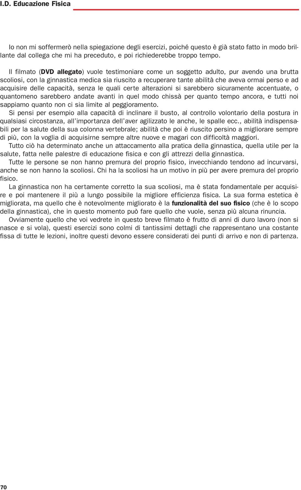 acquisire delle capacità, senza le quali certe alterazioni si sarebbero sicuramente accentuate, o quantomeno sarebbero andate avanti in quel modo chissà per quanto tempo ancora, e tutti noi sappiamo