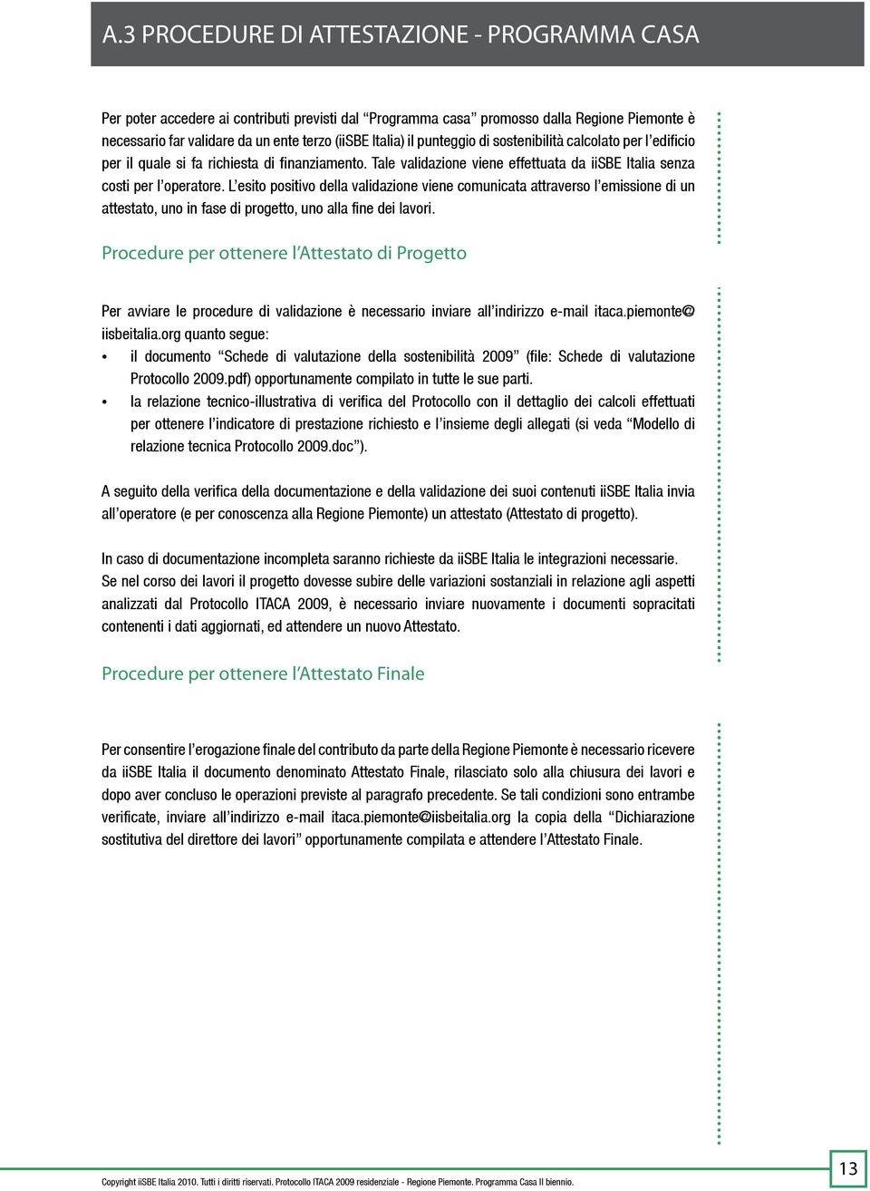 L esito positivo della validazione viene comunicata attraverso l emissione di un attestato, uno in fase di progetto, uno alla fine dei lavori.