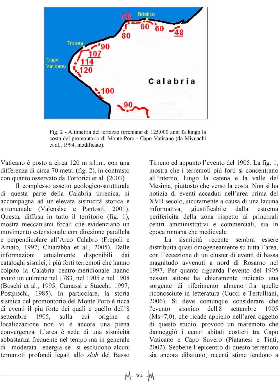Il complesso assetto geologico-strutturale di questa parte della Calabria tirrenica, si accompagna ad un elevata sismicità storica e strumentale (Valensise e Pantosti, 2001).