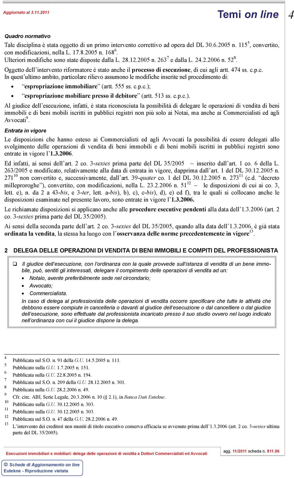 474 ss. c.p.c. In quest ultimo ambito, particolare rilievo assumono le modifiche inserite nel procedimento di: espropriazione immobiliare (artt. 555 ss. c.p.c.); espropriazione mobiliare presso il debitore (artt.