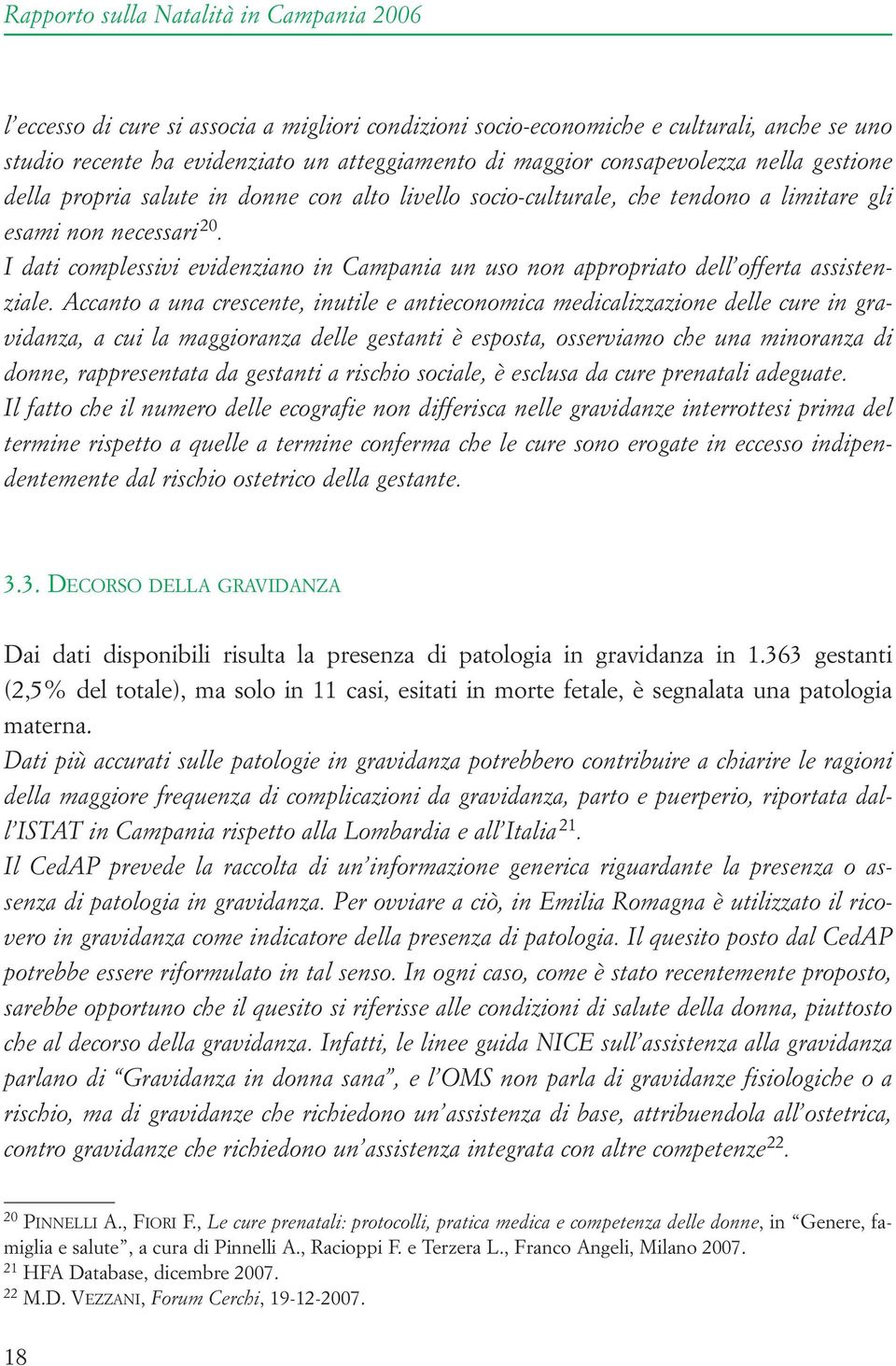 Accanto a una crescente, inutile e antieconomica medicalizzazione delle cure in gravidanza, a cui la maggioranza delle gestanti è esposta, osserviamo che una minoranza di donne, rappresentata da