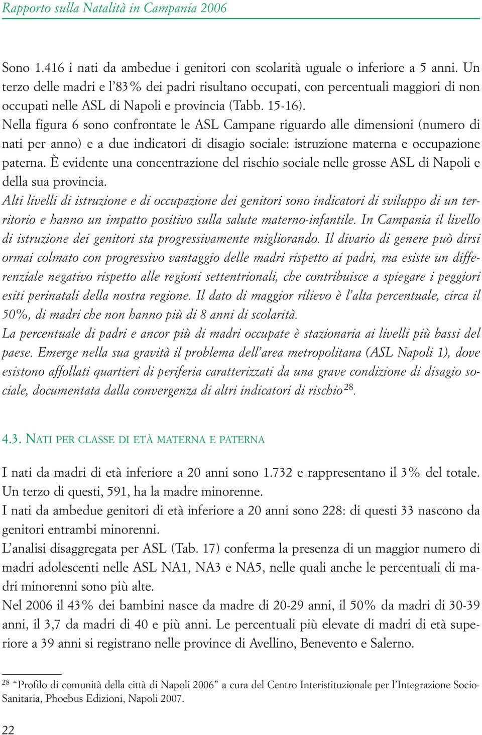 Nella figura 6 sono confrontate le ASL Campane riguardo alle dimensioni (numero di nati per anno) e a due indicatori di disagio sociale: istruzione materna e occupazione paterna.