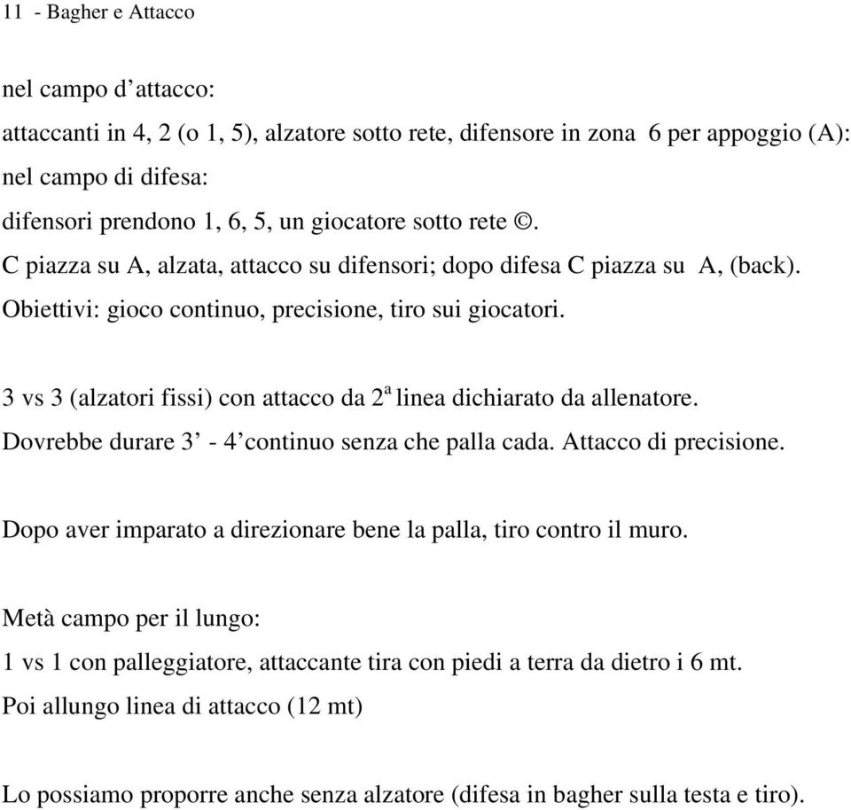 3 vs 3 (alzatori fissi) con attacco da 2 a linea dichiarato da allenatore. Dovrebbe durare 3-4 continuo senza che palla cada. Attacco di precisione.