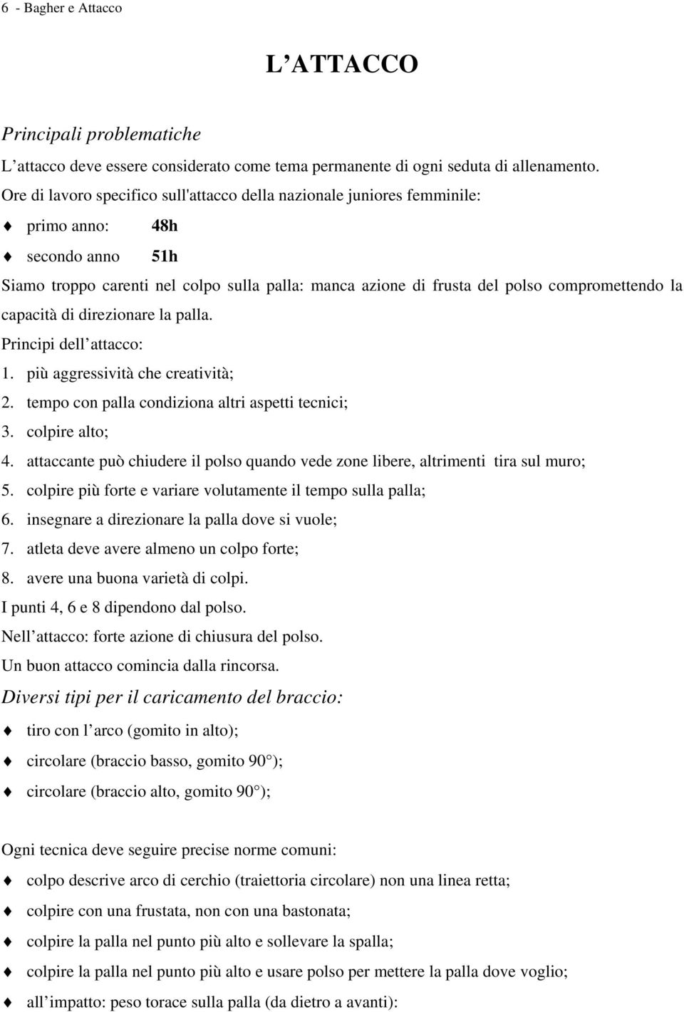 la capacità di direzionare la palla. Principi dell attacco: 1. più aggressività che creatività; 2. tempo con palla condiziona altri aspetti tecnici; 3. colpire alto; 4.