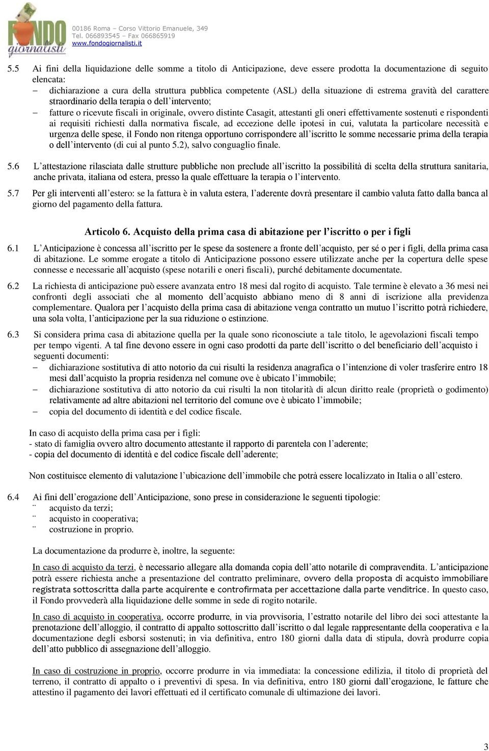 sostenuti e rispondenti ai requisiti richiesti dalla normativa fiscale, ad eccezione delle ipotesi in cui, valutata la particolare necessità e urgenza delle spese, il Fondo non ritenga opportuno