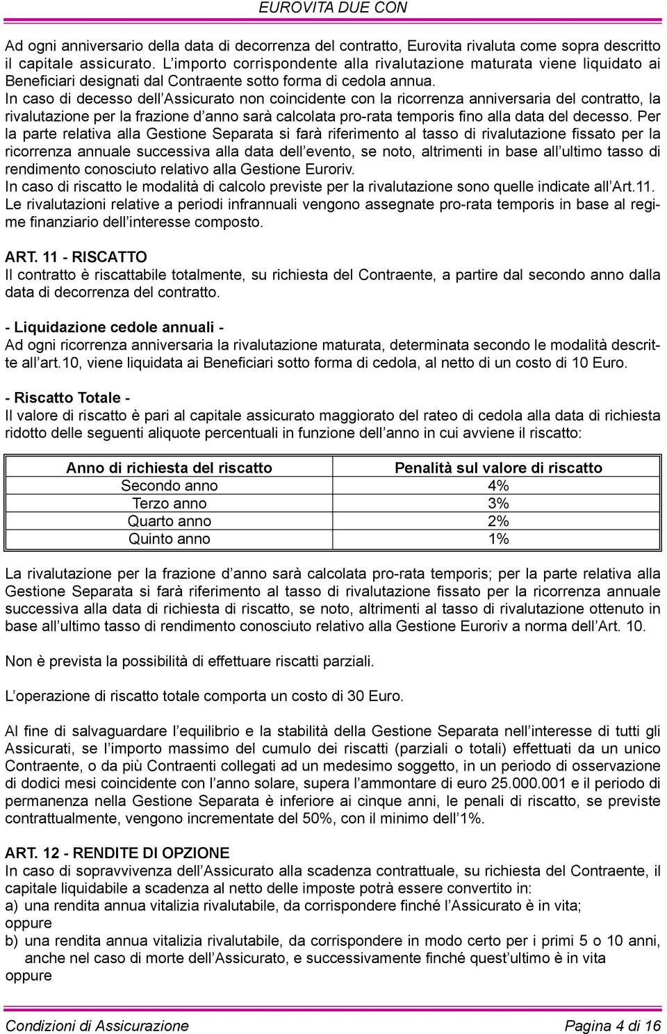 In caso di decesso dell Assicurato non coincidente con la ricorrenza anniversaria del contratto, la rivalutazione per la frazione d anno sarà calcolata pro-rata temporis fino alla data del decesso.